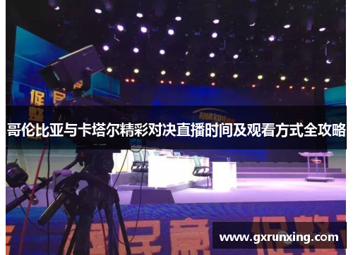 哥伦比亚与卡塔尔精彩对决直播时间及观看方式全攻略