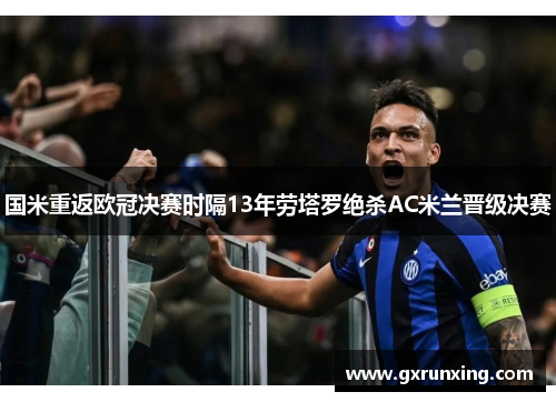 国米重返欧冠决赛时隔13年劳塔罗绝杀AC米兰晋级决赛