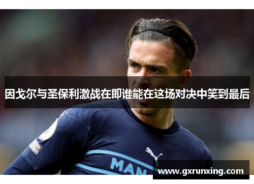 因戈尔与圣保利激战在即谁能在这场对决中笑到最后