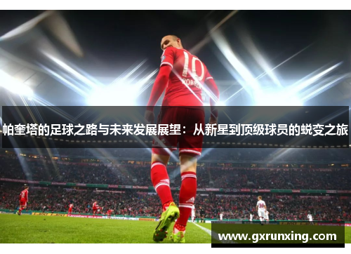 帕奎塔的足球之路与未来发展展望：从新星到顶级球员的蜕变之旅