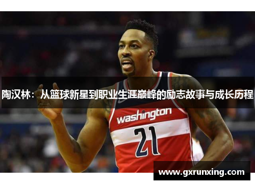 陶汉林：从篮球新星到职业生涯巅峰的励志故事与成长历程