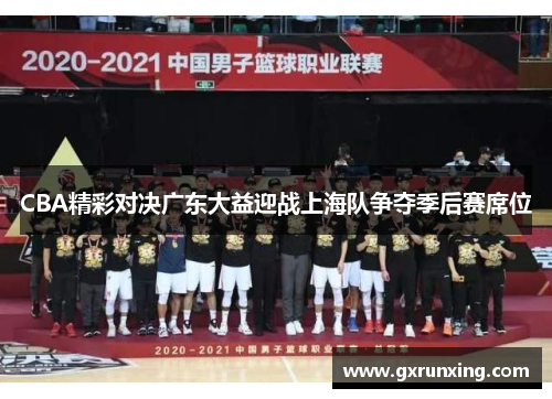 CBA精彩对决广东大益迎战上海队争夺季后赛席位