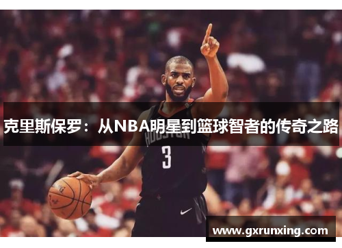 克里斯保罗:从NBA明星到篮球智者的传奇之路 克里斯保罗:从NBA明星到篮球智者的传奇之路