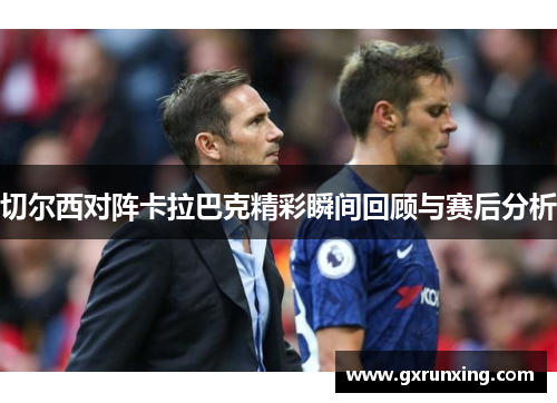 切尔西对阵卡拉巴克精彩瞬间回顾与赛后分析