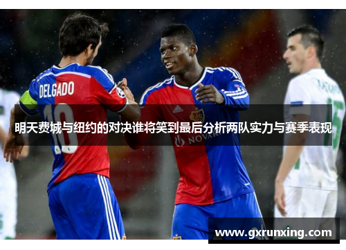 明天费城与纽约的对决谁将笑到最后分析两队实力与赛季表现