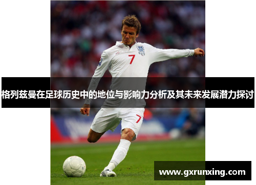 格列兹曼在足球历史中的地位与影响力分析及其未来发展潜力探讨