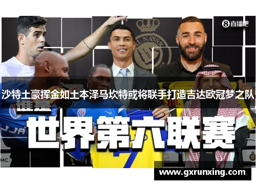 沙特土豪挥金如土本泽马坎特或将联手打造吉达欧冠梦之队